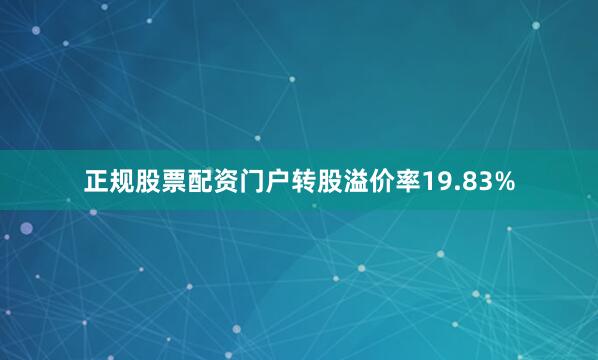 正规股票配资门户转股溢价率19.83%