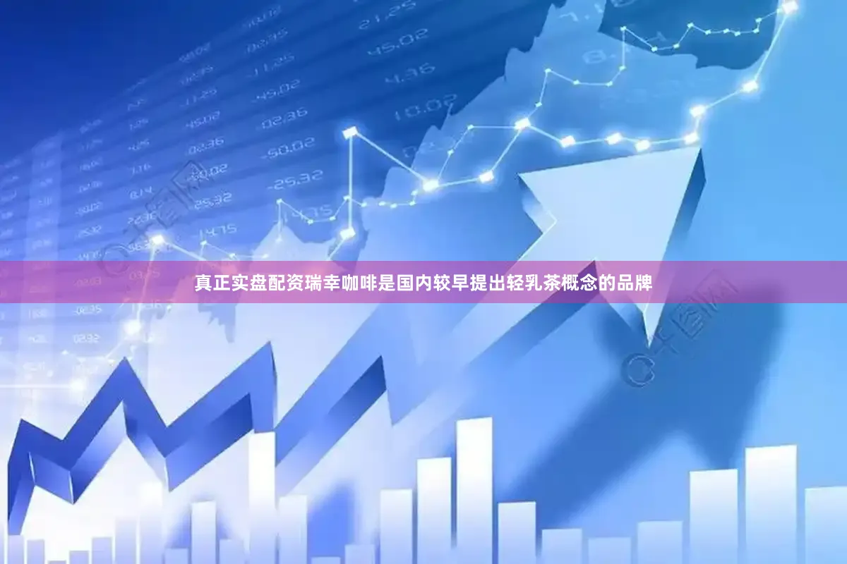真正实盘配资瑞幸咖啡是国内较早提出轻乳茶概念的品牌