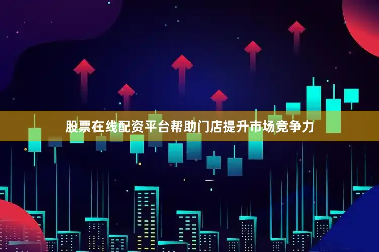 股票在线配资平台帮助门店提升市场竞争力