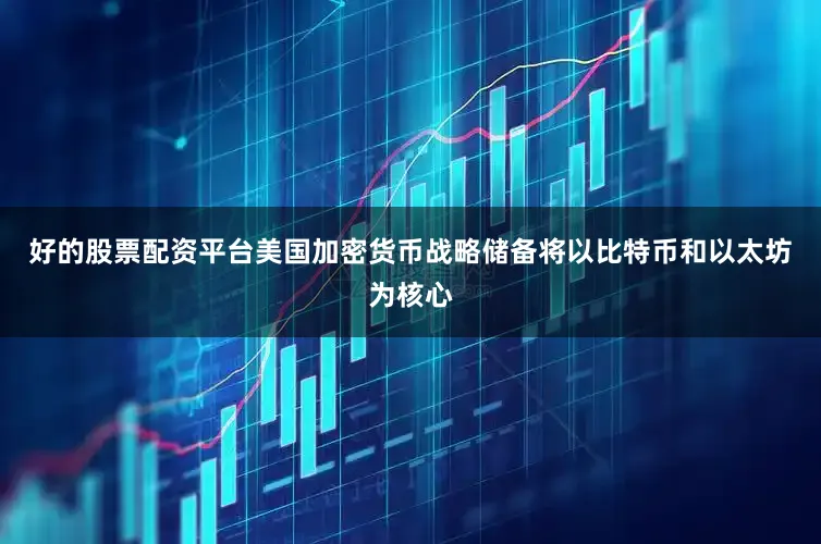 好的股票配资平台美国加密货币战略储备将以比特币和以太坊为核心