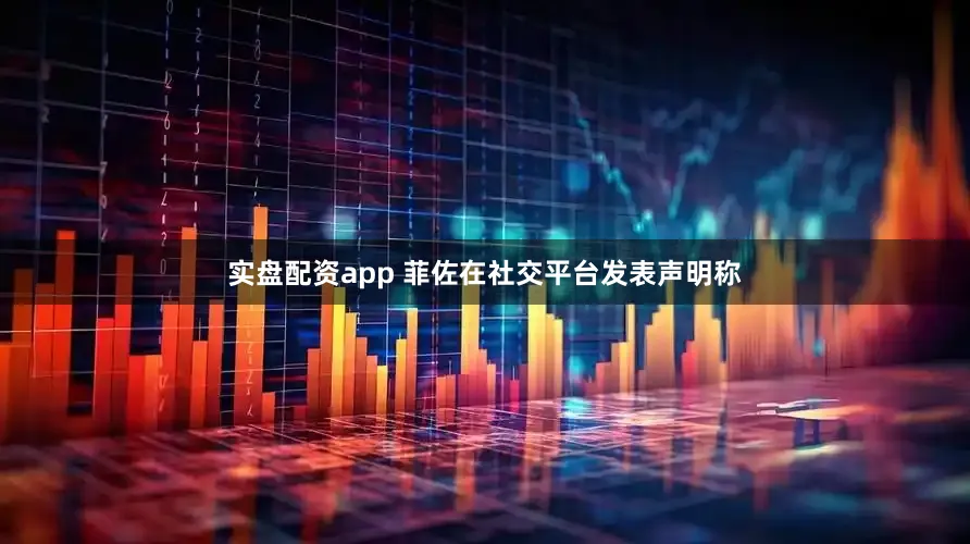 实盘配资app 　　菲佐在社交平台发表声明称