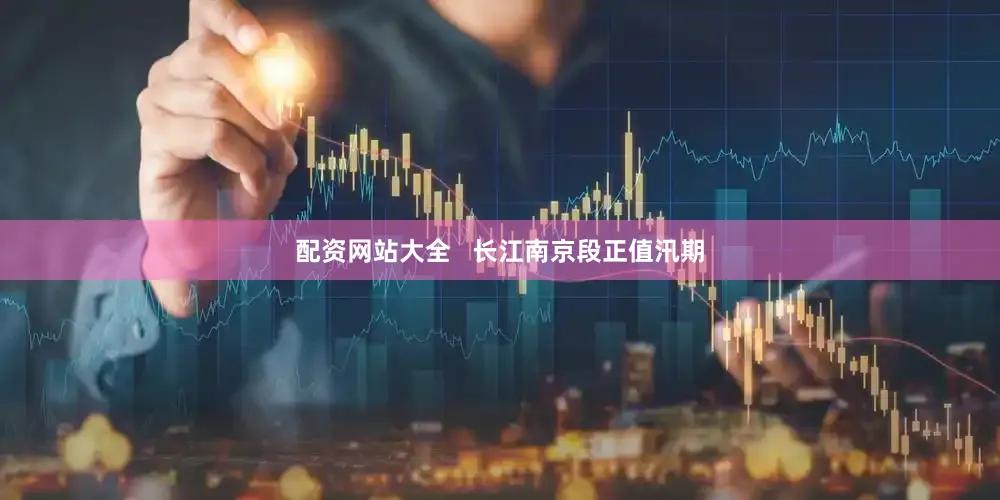配资网站大全   长江南京段正值汛期