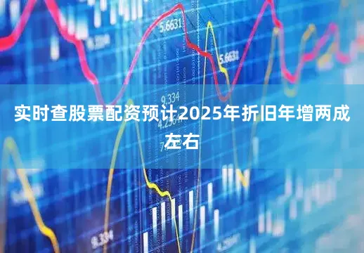 实时查股票配资预计2025年折旧年增两成左右