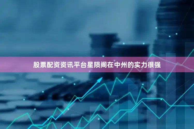 股票配资资讯平台星陨阁在中州的实力很强