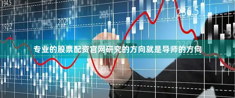 专业的股票配资官网研究的方向就是导师的方向