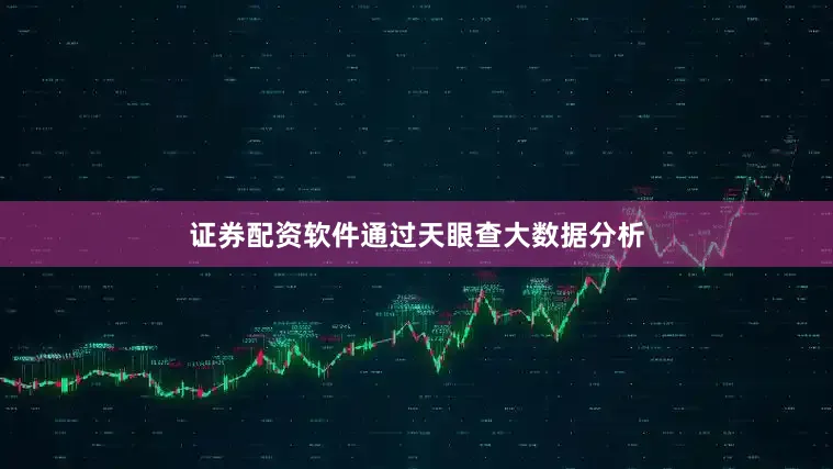 证券配资软件通过天眼查大数据分析