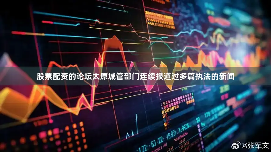 股票配资的论坛太原城管部门连续报道过多篇执法的新闻