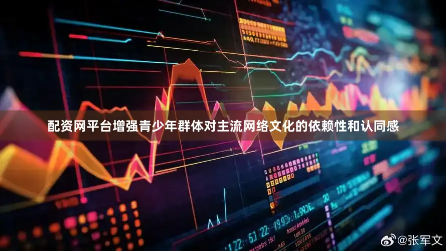 配资网平台增强青少年群体对主流网络文化的依赖性和认同感