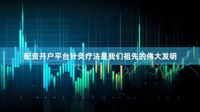 配资开户平台针灸疗法是我们祖先的伟大发明