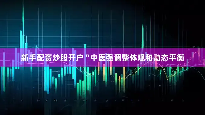 新手配资炒股开户“中医强调整体观和动态平衡