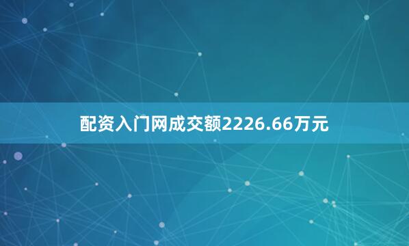 配资入门网成交额2226.66万元