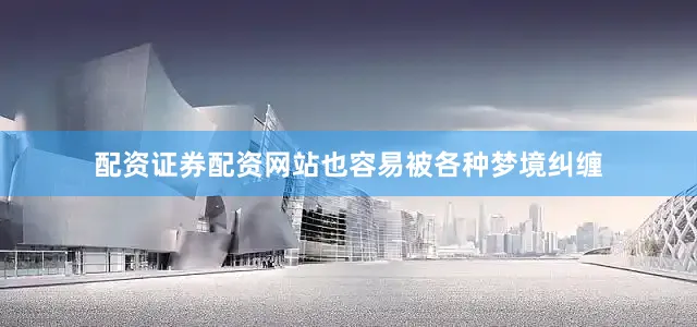 配资证券配资网站也容易被各种梦境纠缠