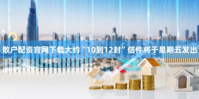 散户配资官网下载大约“10到12封”信件将于星期五发出