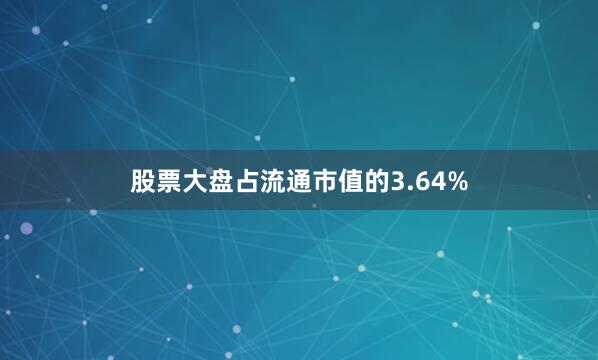 股票大盘占流通市值的3.64%