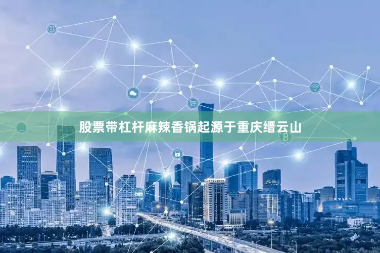 股票带杠杆麻辣香锅起源于重庆缙云山