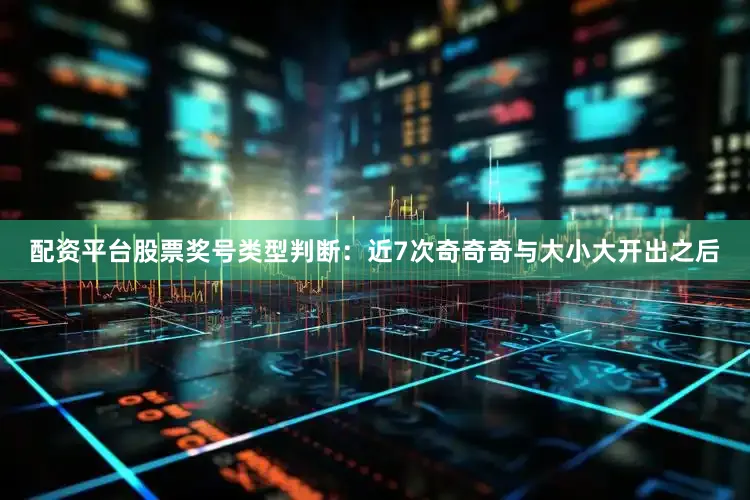 配资平台股票　　　　奖号类型判断：近7次奇奇奇与大小大开出之后