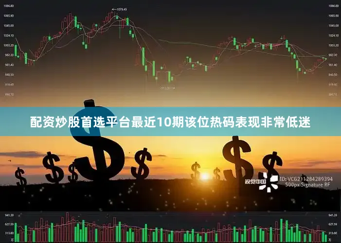 配资炒股首选平台最近10期该位热码表现非常低迷