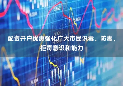 配资开户优惠强化广大市民识毒、防毒、拒毒意识和能力
