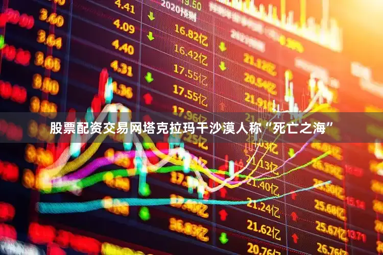 股票配资交易网塔克拉玛干沙漠人称“死亡之海”