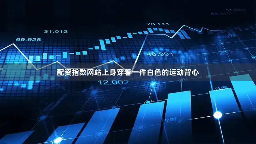 配资指数网站上身穿着一件白色的运动背心