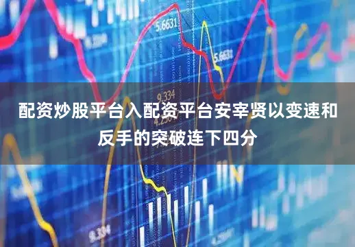 配资炒股平台入配资平台安宰贤以变速和反手的突破连下四分
