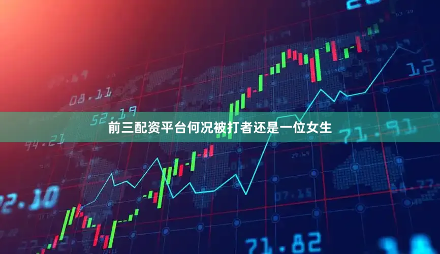 前三配资平台何况被打者还是一位女生