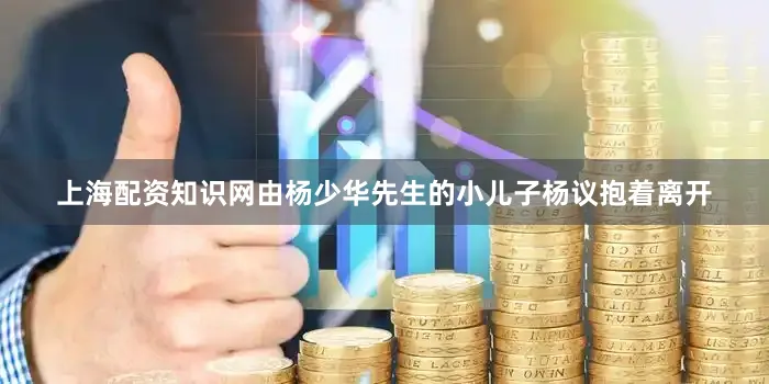 上海配资知识网由杨少华先生的小儿子杨议抱着离开