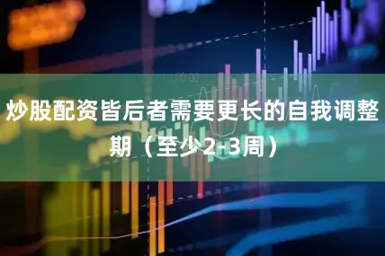 炒股配资皆后者需要更长的自我调整期（至少2-3周）
