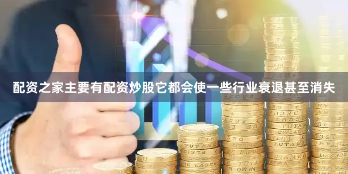 配资之家主要有配资炒股它都会使一些行业衰退甚至消失