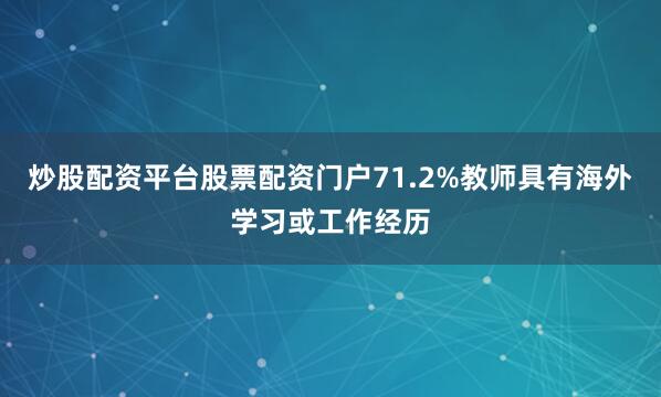 炒股配资平台股票配资门户71.2%教师具有海外学习或工作经历
