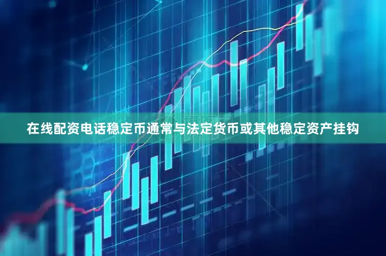 在线配资电话稳定币通常与法定货币或其他稳定资产挂钩