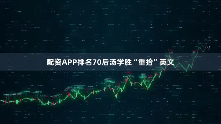 配资APP排名70后汤学胜“重拾”英文