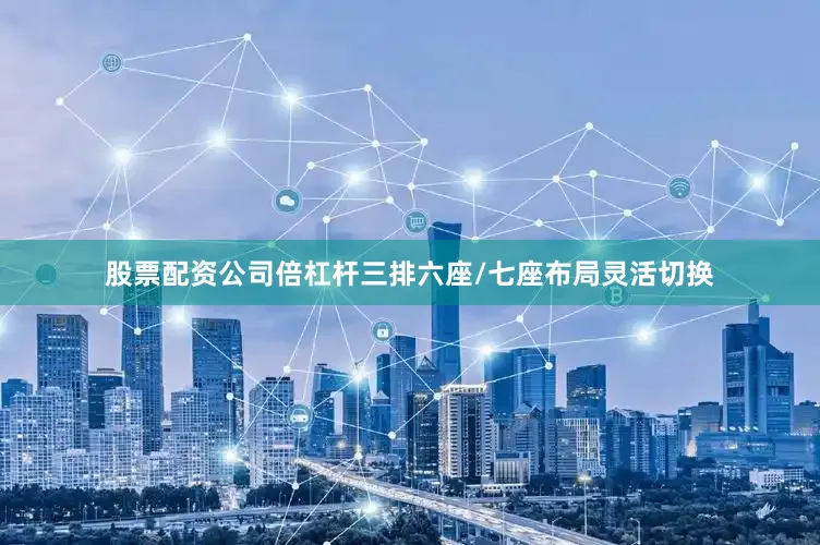 股票配资公司倍杠杆三排六座/七座布局灵活切换