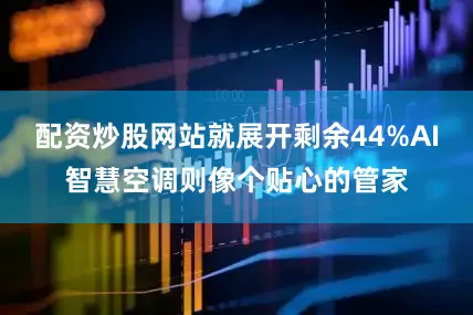 配资炒股网站就展开剩余44%AI智慧空调则像个贴心的管家