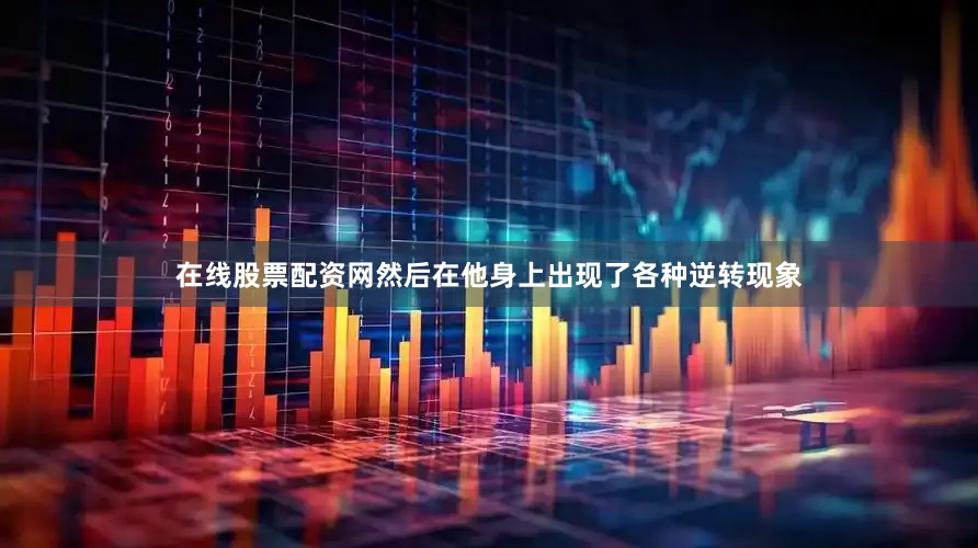 在线股票配资网然后在他身上出现了各种逆转现象