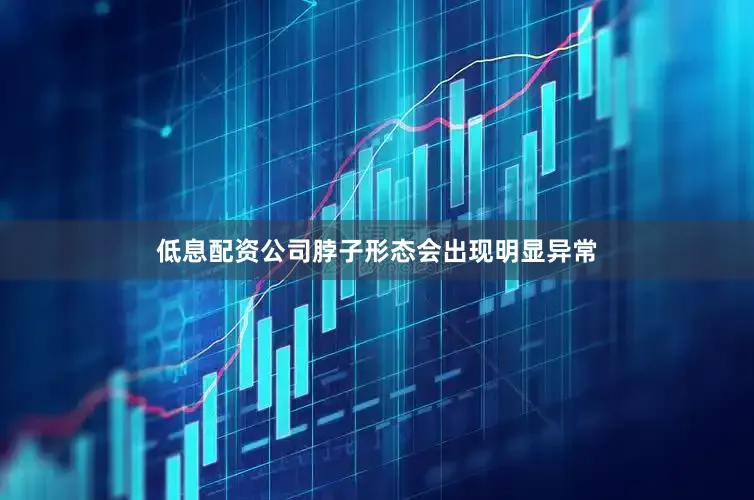 低息配资公司脖子形态会出现明显异常