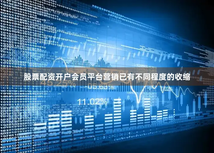 股票配资开户会员平台营销已有不同程度的收缩