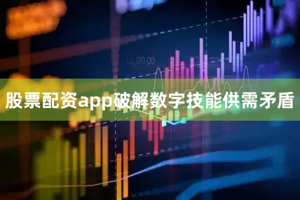 股票配资app破解数字技能供需矛盾