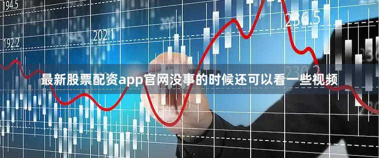 最新股票配资app官网没事的时候还可以看一些视频