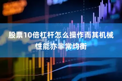 股票10倍杠杆怎么操作而其机械性能亦非常均衡