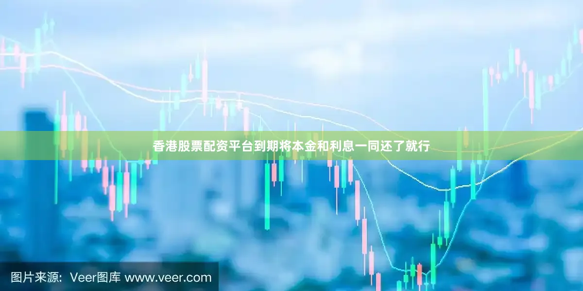 香港股票配资平台到期将本金和利息一同还了就行