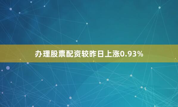 办理股票配资较昨日上涨0.93%