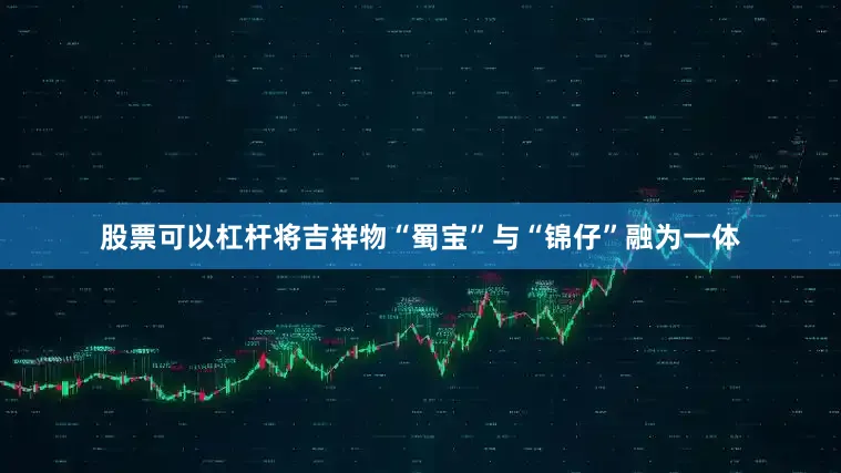 股票可以杠杆将吉祥物“蜀宝”与“锦仔”融为一体