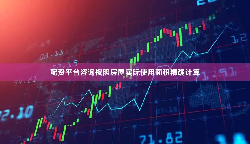 配资平台咨询按照房屋实际使用面积精确计算