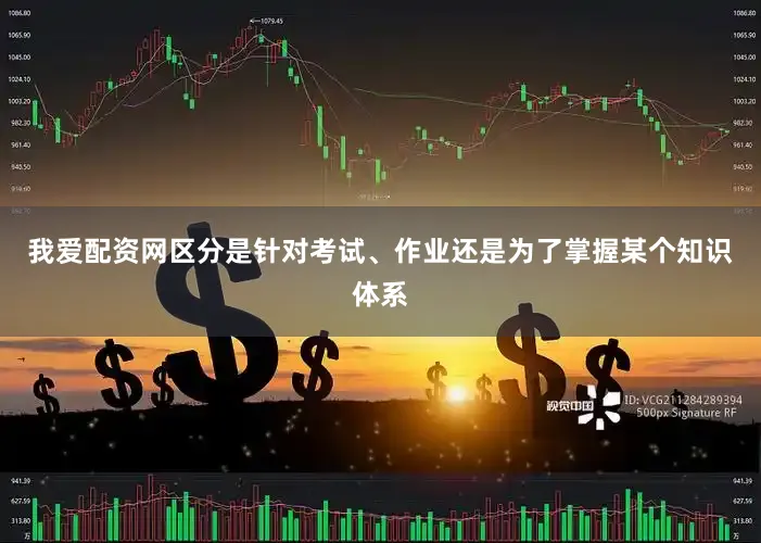 我爱配资网区分是针对考试、作业还是为了掌握某个知识体系