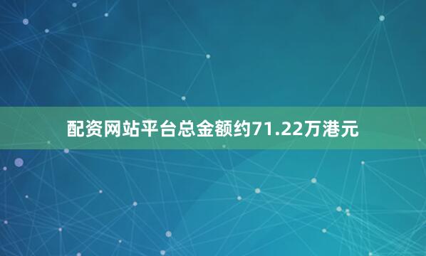 配资网站平台总金额约71.22万港元