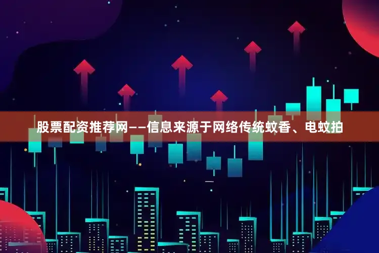 股票配资推荐网——信息来源于网络传统蚊香、电蚊拍