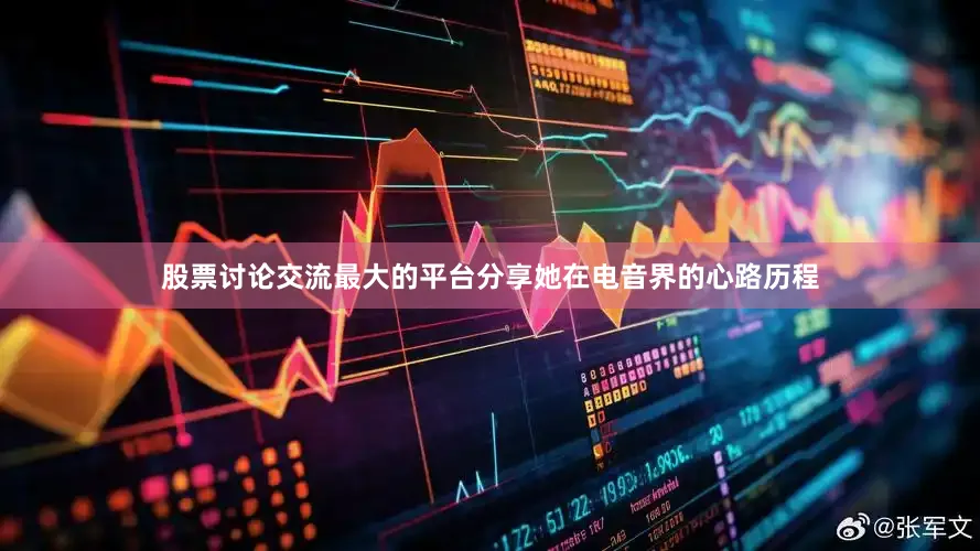 股票讨论交流最大的平台分享她在电音界的心路历程