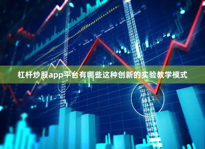 杠杆炒股app平台有哪些这种创新的实验教学模式