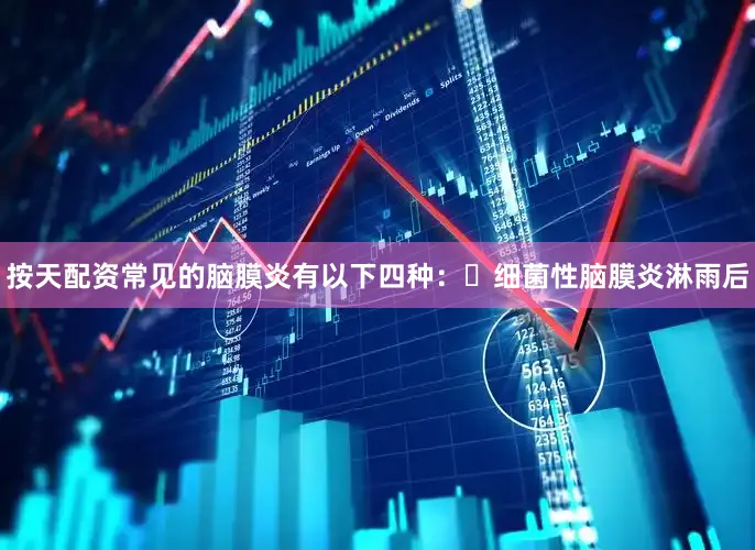 按天配资常见的脑膜炎有以下四种：▶细菌性脑膜炎淋雨后